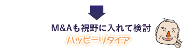 M&Aも視野に入れて検討　ハッピーリタイア