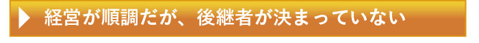 経営が順調だが、後継者が決まっていない